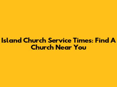 Island Church Service Times: Find A Church Near You