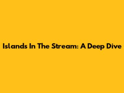 Islands In The Stream: A Deep Dive