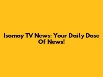 Isomoy TV News: Your Daily Dose Of News!