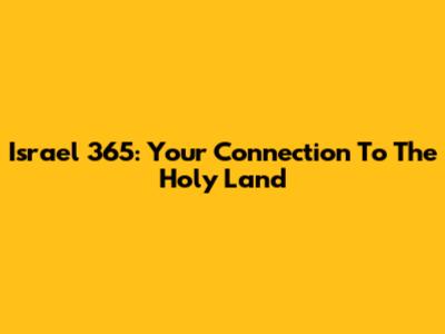 Israel 365: Your Connection To The Holy Land