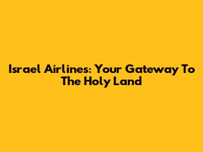 Israel Airlines: Your Gateway To The Holy Land