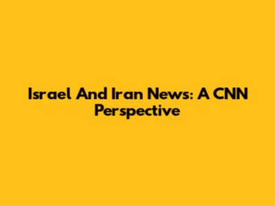 Israel And Iran News: A CNN Perspective