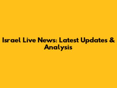Israel Live News: Latest Updates & Analysis