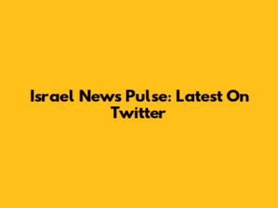 Israel News Pulse: Latest On Twitter