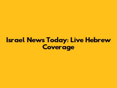 Israel News Today: Live Hebrew Coverage