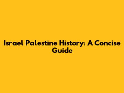 Israel Palestine History: A Concise Guide