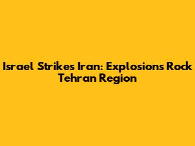 Israel Strikes Iran: Explosions Rock Tehran Region