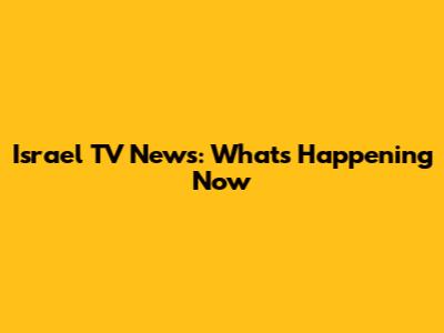 Israel TV News: What's Happening Now