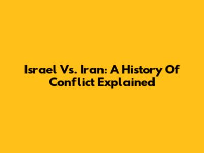 Israel Vs. Iran: A History Of Conflict Explained