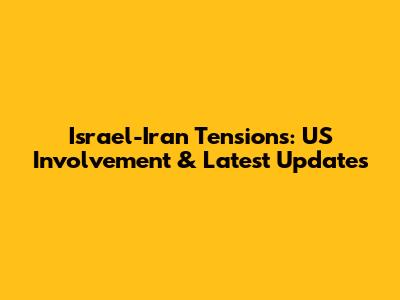 Israel-Iran Tensions: US Involvement & Latest Updates