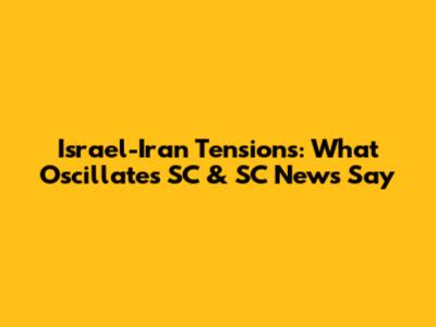 Israel-Iran Tensions: What Oscillates SC & SC News Say