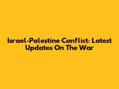 Israel-Palestine Conflict: Latest Updates On The War