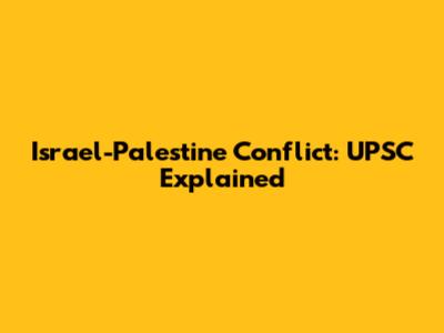 Israel-Palestine Conflict: UPSC Explained