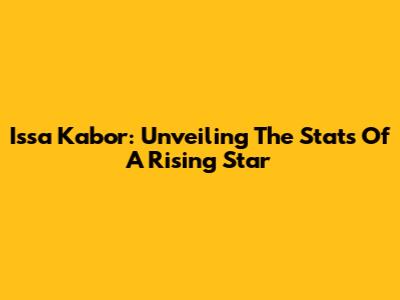 Issa Kabor: Unveiling The Stats Of A Rising Star