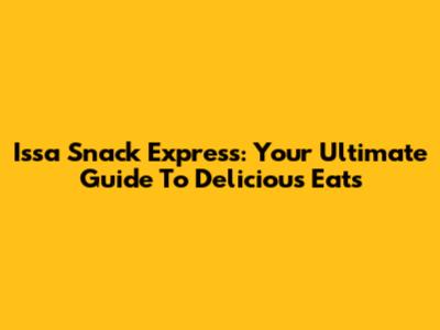 Issa Snack Express: Your Ultimate Guide To Delicious Eats