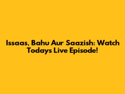 Issaas, Bahu Aur Saazish: Watch Today's Live Episode!