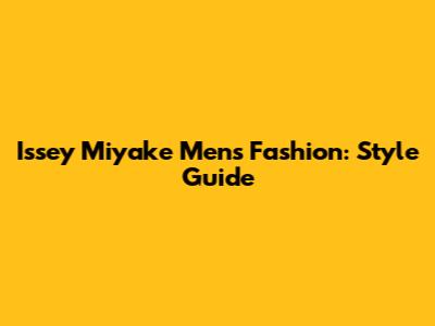 Issey Miyake Men's Fashion: Style Guide