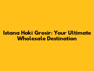 Istana Hoki Grosir: Your Ultimate Wholesale Destination