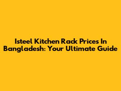 Isteel Kitchen Rack Prices In Bangladesh: Your Ultimate Guide