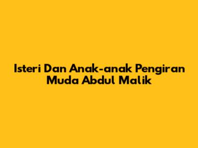 Isteri Dan Anak-anak Pengiran Muda Abdul Malik