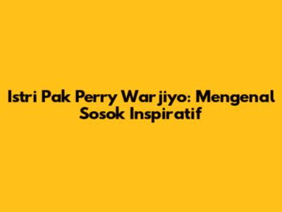 Istri Pak Perry Warjiyo: Mengenal Sosok Inspiratif