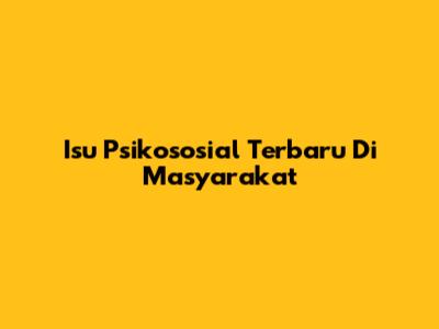Isu Psikososial Terbaru Di Masyarakat