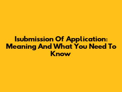 Isubmission Of Application: Meaning And What You Need To Know