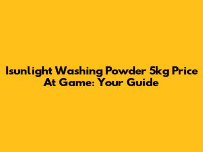 Isunlight Washing Powder 5kg Price At Game: Your Guide