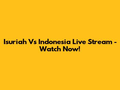 Isuriah Vs Indonesia Live Stream - Watch Now!
