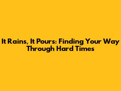 It Rains, It Pours: Finding Your Way Through Hard Times