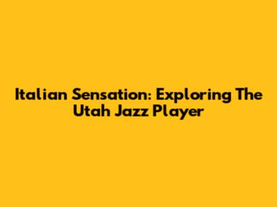 Italian Sensation: Exploring The Utah Jazz Player