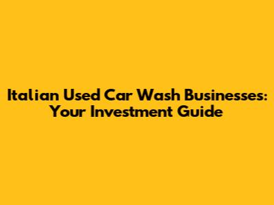 Italian Used Car Wash Businesses: Your Investment Guide