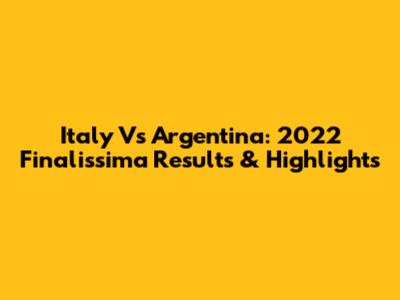 Italy Vs Argentina: 2022 Finalissima Results & Highlights