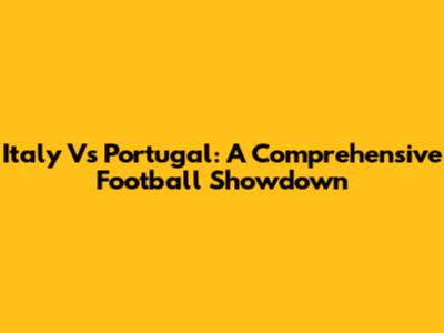 Italy Vs Portugal: A Comprehensive Football Showdown