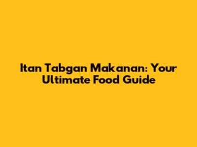 Itan Tabgan Makanan: Your Ultimate Food Guide