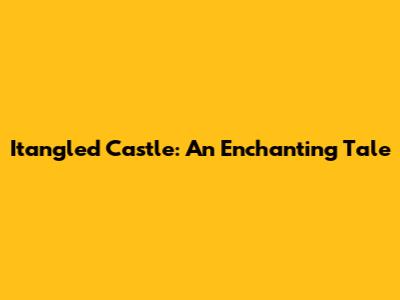 Itangled Castle: An Enchanting Tale