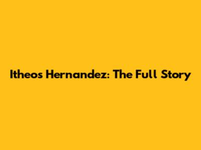 Itheos Hernandez: The Full Story