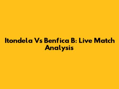 Itondela Vs Benfica B: Live Match Analysis