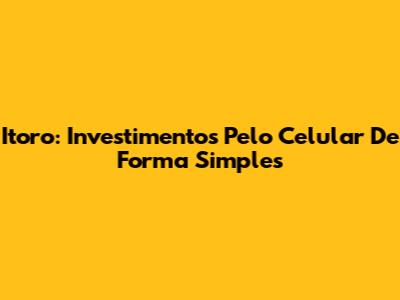 Itoro: Investimentos Pelo Celular De Forma Simples