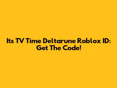Its TV Time Deltarune Roblox ID: Get The Code!