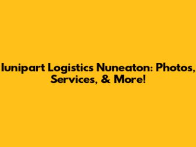 Iunipart Logistics Nuneaton: Photos, Services, & More!
