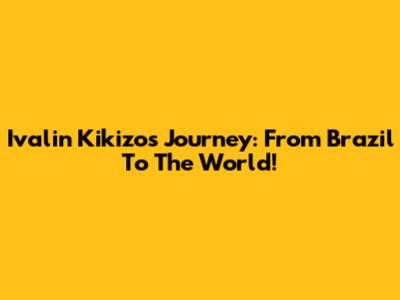 Ivalin Kikizo's Journey: From Brazil To The World!