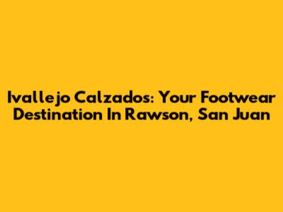 Ivallejo Calzados: Your Footwear Destination In Rawson, San Juan