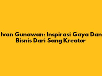 Ivan Gunawan: Inspirasi Gaya Dan Bisnis Dari Sang Kreator