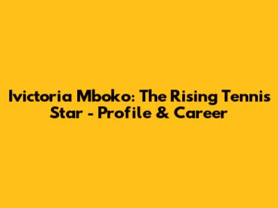 Ivictoria Mboko: The Rising Tennis Star - Profile & Career