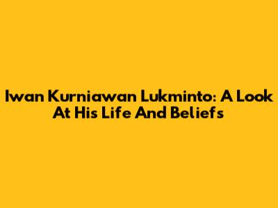 Iwan Kurniawan Lukminto: A Look At His Life And Beliefs