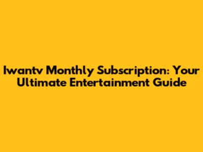 Iwantv Monthly Subscription: Your Ultimate Entertainment Guide