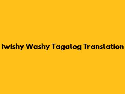 Iwishy Washy Tagalog Translation