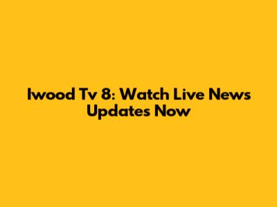Iwood Tv 8: Watch Live News Updates Now