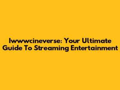 Iwwwcineverse: Your Ultimate Guide To Streaming Entertainment